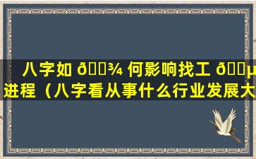 八字如 🌾 何影响找工 🌵 作进程（八字看从事什么行业发展大）